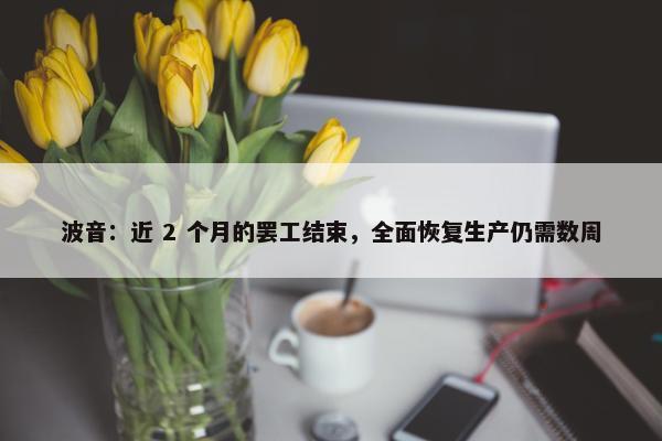 波音：近 2 个月的罢工结束，全面恢复生产仍需数周