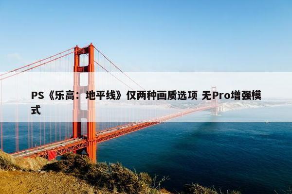 PS《乐高：地平线》仅两种画质选项 无Pro增强模式