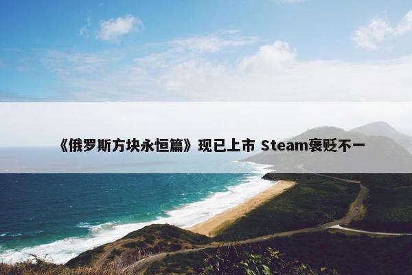 《俄罗斯方块永恒篇》现已上市 Steam褒贬不一