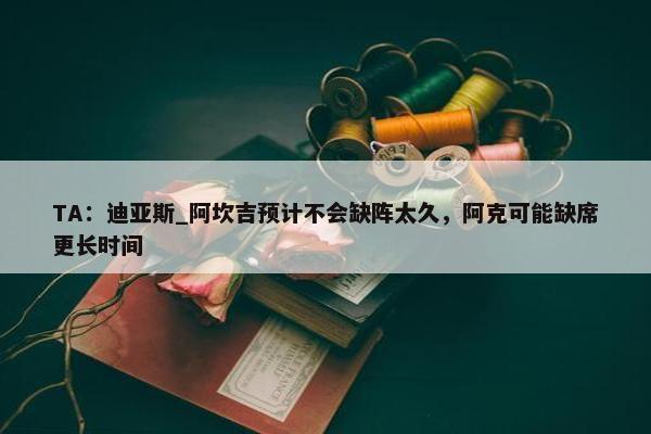 TA：迪亚斯_阿坎吉预计不会缺阵太久，阿克可能缺席更长时间