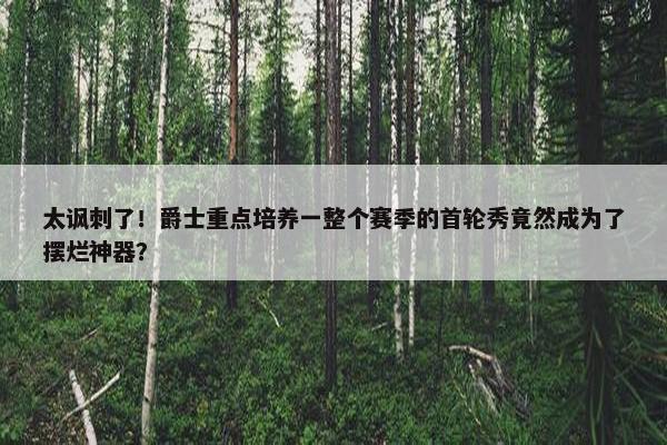 太讽刺了！爵士重点培养一整个赛季的首轮秀竟然成为了摆烂神器？