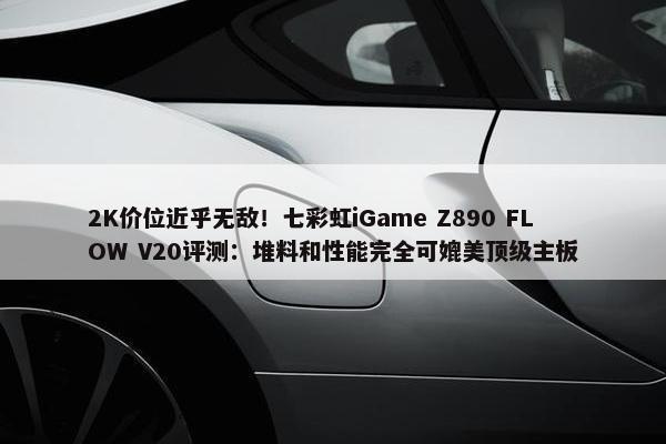 2K价位近乎无敌！七彩虹iGame Z890 FLOW V20评测：堆料和性能完全可媲美顶级主板