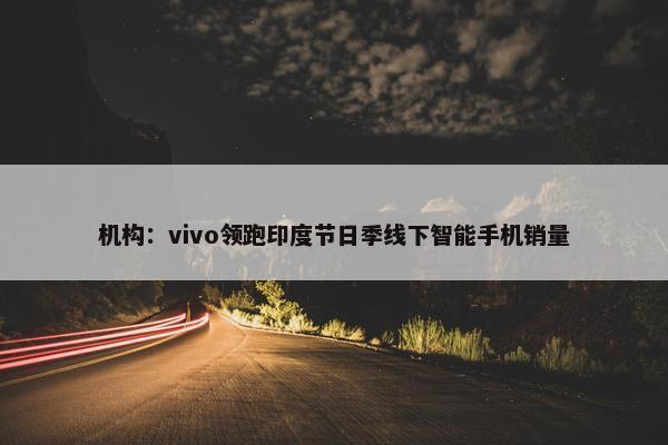 机构：vivo领跑印度节日季线下智能手机销量