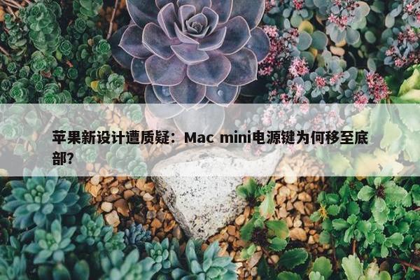 苹果新设计遭质疑：Mac mini电源键为何移至底部？