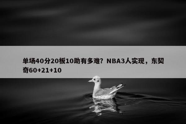 单场40分20板10助有多难？NBA3人实现，东契奇60+21+10