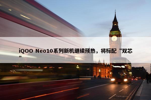 iQOO Neo10系列新机继续预热，将标配“双芯”