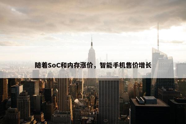 随着SoC和内存涨价，智能手机售价增长