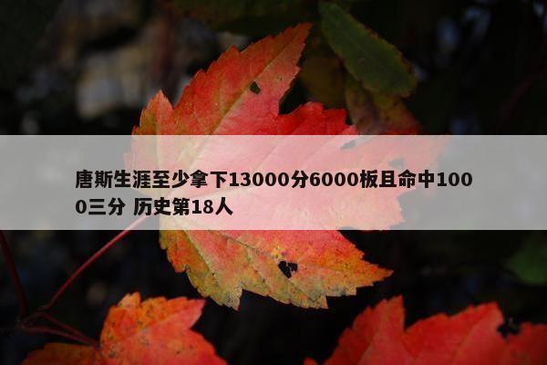 唐斯生涯至少拿下13000分6000板且命中1000三分 历史第18人