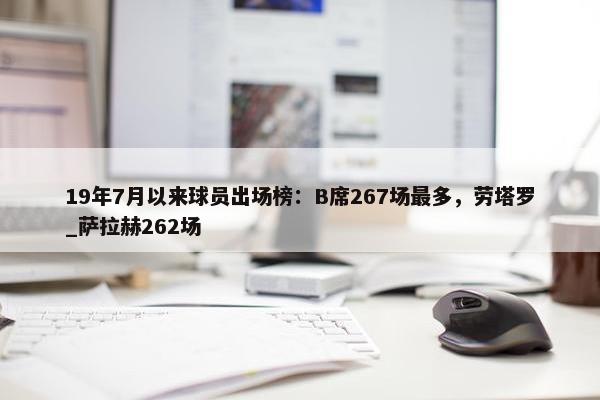 19年7月以来球员出场榜：B席267场最多，劳塔罗_萨拉赫262场