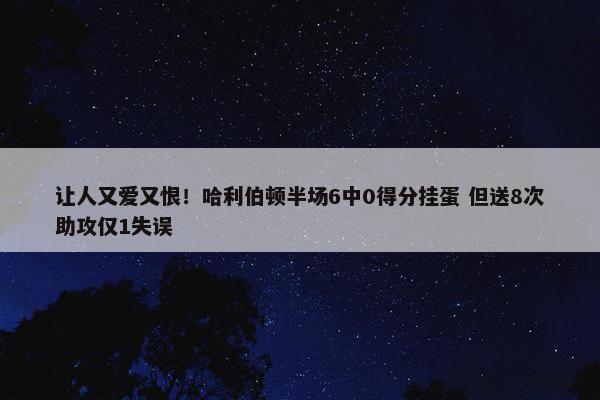 让人又爱又恨！哈利伯顿半场6中0得分挂蛋 但送8次助攻仅1失误