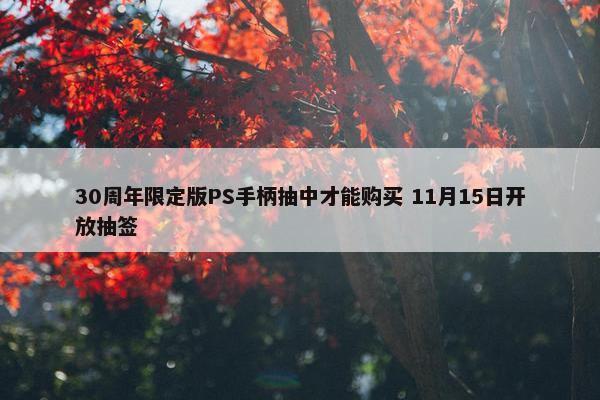 30周年限定版PS手柄抽中才能购买 11月15日开放抽签