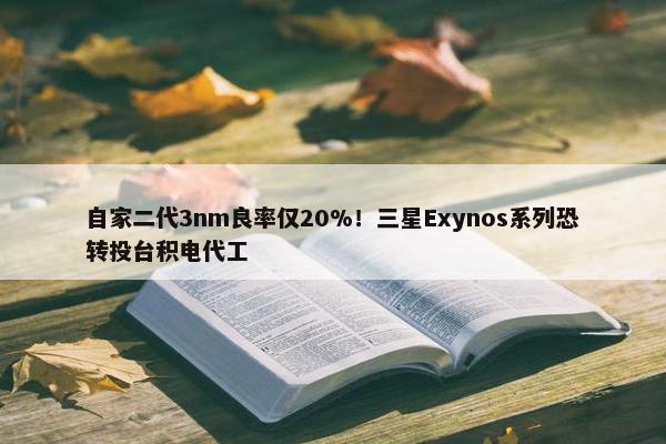 自家二代3nm良率仅20%！三星Exynos系列恐转投台积电代工