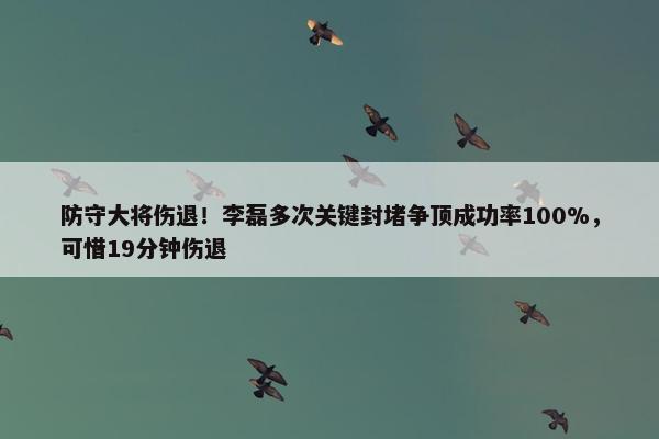 防守大将伤退！李磊多次关键封堵争顶成功率100%，可惜19分钟伤退