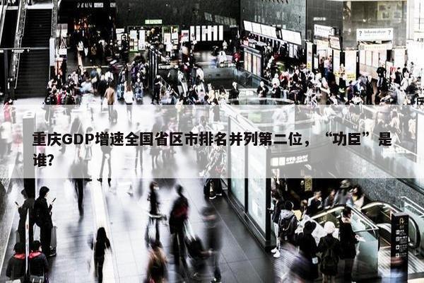 重庆GDP增速全国省区市排名并列第二位，“功臣”是谁？