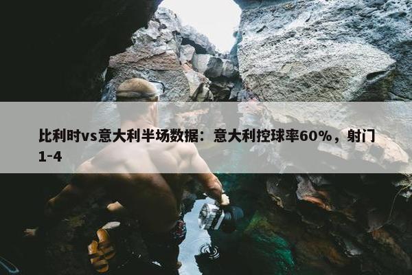 比利时vs意大利半场数据：意大利控球率60%，射门1-4