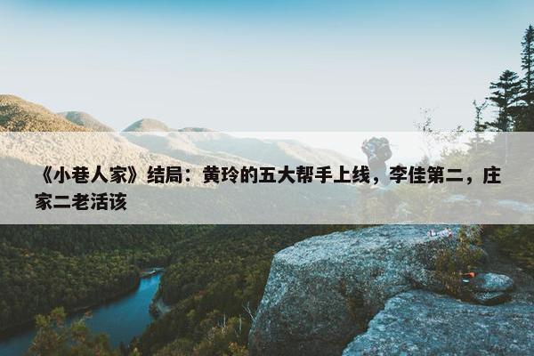 《小巷人家》结局：黄玲的五大帮手上线，李佳第二，庄家二老活该