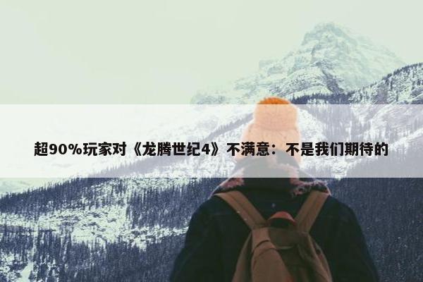 超90%玩家对《龙腾世纪4》不满意：不是我们期待的