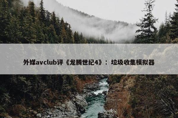 外媒avclub评《龙腾世纪4》：垃圾收集模拟器