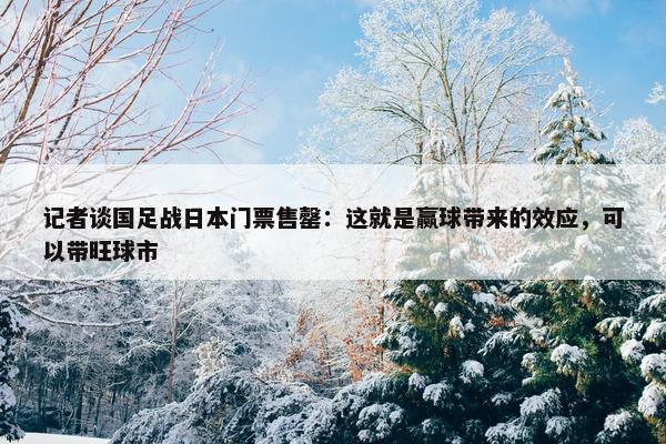 记者谈国足战日本门票售罄：这就是赢球带来的效应，可以带旺球市