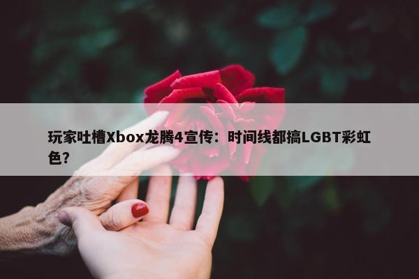 玩家吐槽Xbox龙腾4宣传：时间线都搞LGBT彩虹色？