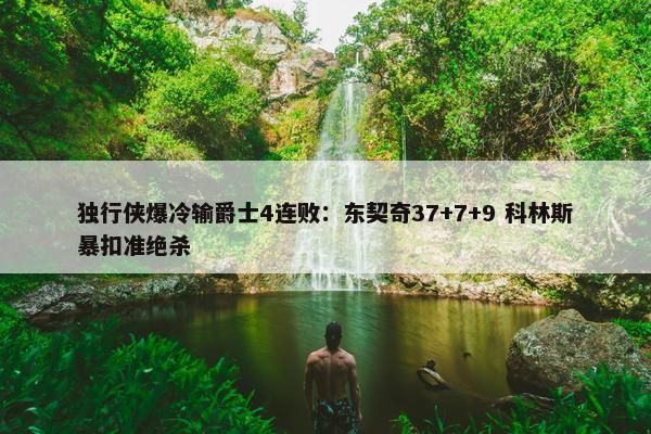 独行侠爆冷输爵士4连败：东契奇37+7+9 科林斯暴扣准绝杀