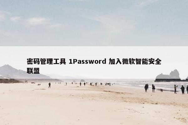 密码管理工具 1Password 加入微软智能安全联盟