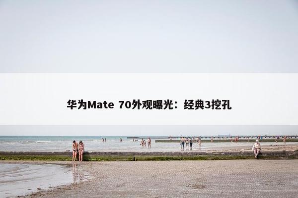 华为Mate 70外观曝光：经典3挖孔