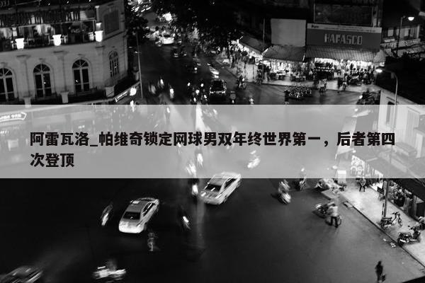 阿雷瓦洛_帕维奇锁定网球男双年终世界第一，后者第四次登顶