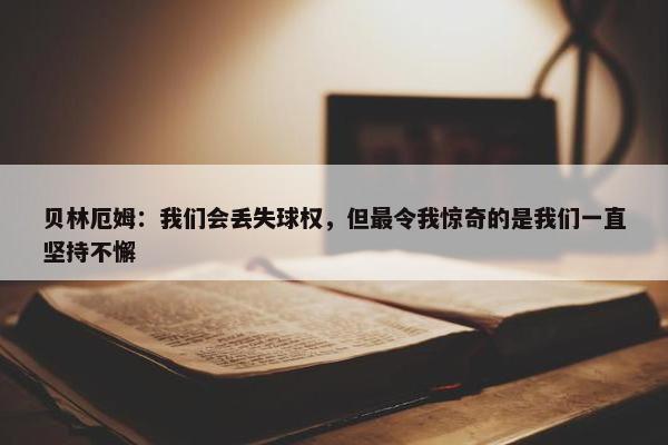 贝林厄姆：我们会丢失球权，但最令我惊奇的是我们一直坚持不懈