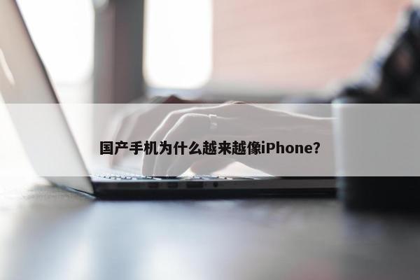 国产手机为什么越来越像iPhone？