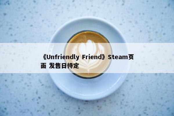 《Unfriendly Friend》Steam页面 发售日待定