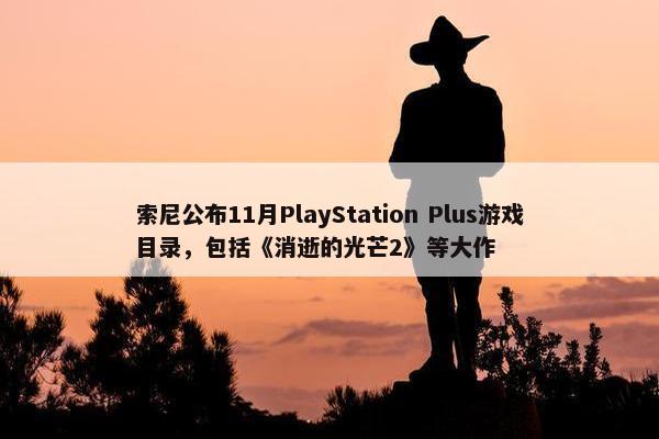 索尼公布11月PlayStation Plus游戏目录，包括《消逝的光芒2》等大作