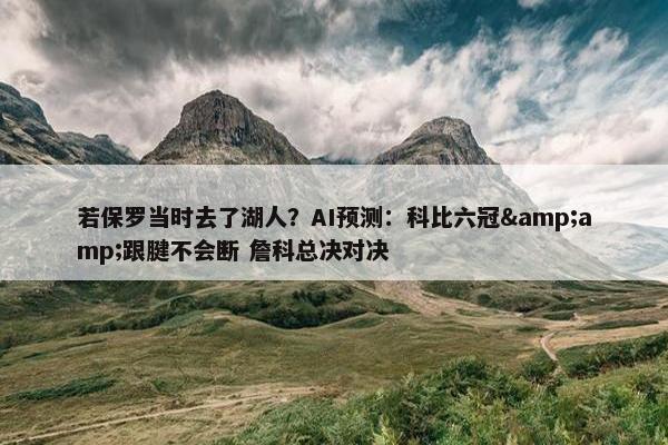 若保罗当时去了湖人？AI预测：科比六冠&amp;跟腱不会断 詹科总决对决