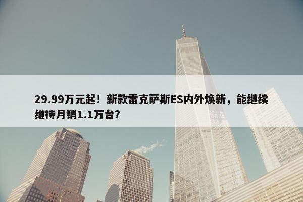 29.99万元起！新款雷克萨斯ES内外焕新，能继续维持月销1.1万台？