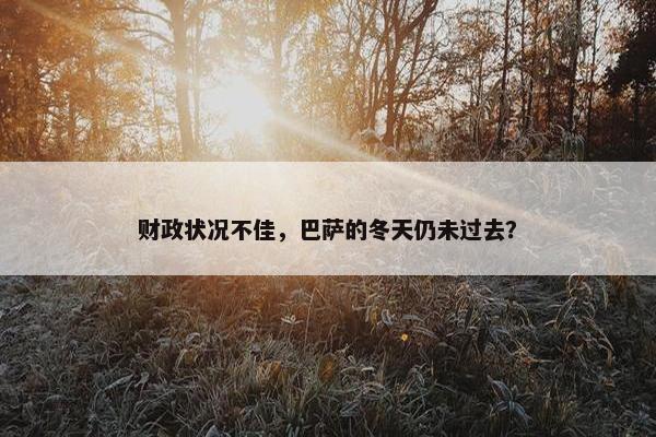 财政状况不佳，巴萨的冬天仍未过去？