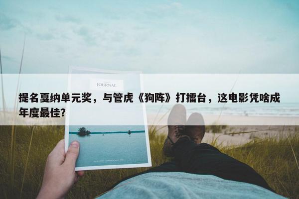 提名戛纳单元奖，与管虎《狗阵》打擂台，这电影凭啥成年度最佳？