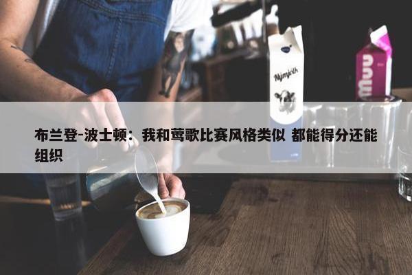 布兰登-波士顿：我和莺歌比赛风格类似 都能得分还能组织