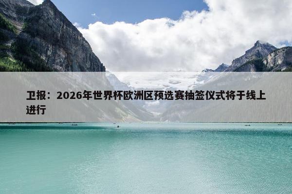 卫报：2026年世界杯欧洲区预选赛抽签仪式将于线上进行