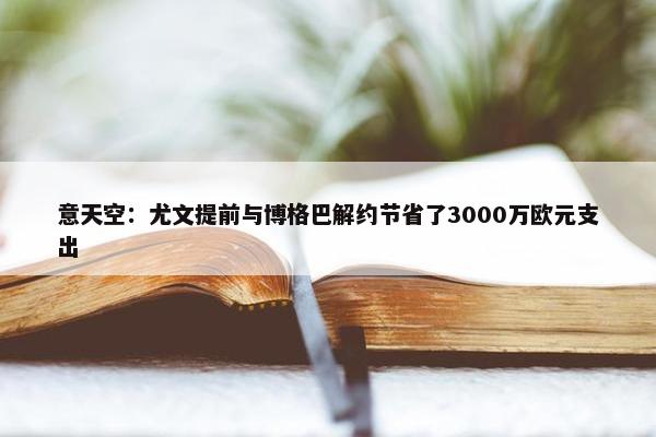 意天空：尤文提前与博格巴解约节省了3000万欧元支出