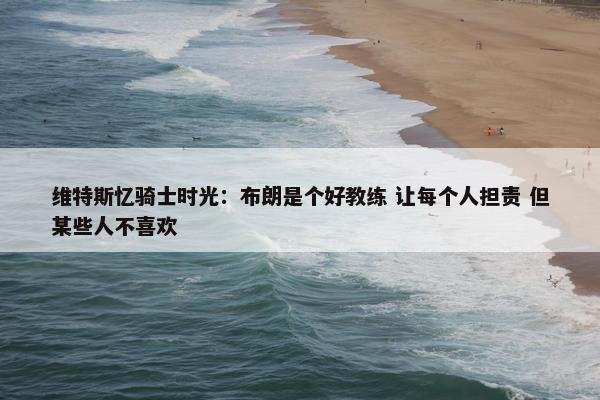 维特斯忆骑士时光：布朗是个好教练 让每个人担责 但某些人不喜欢