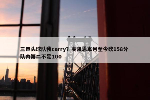 三巨头球队我carry？麦凯恩本月至今砍158分 队内第二不足100