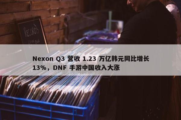 Nexon Q3 营收 1.23 万亿韩元同比增长13%，DNF 手游中国收入大涨