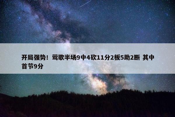 开局强势！莺歌半场9中4砍11分2板5助2断 其中首节9分