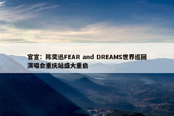 官宣：陈奕迅FEAR and DREAMS世界巡回演唱会重庆站盛大重启