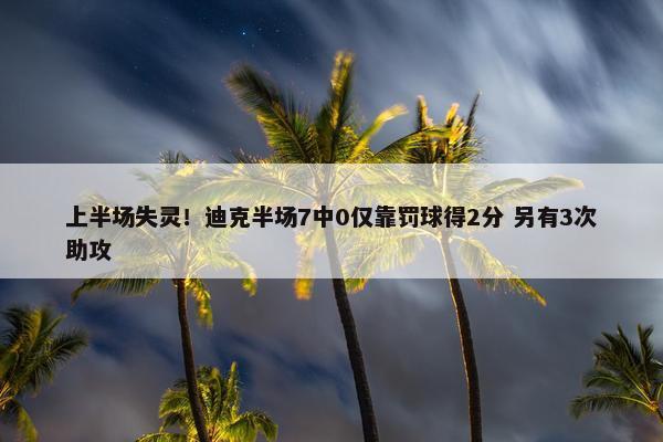 上半场失灵！迪克半场7中0仅靠罚球得2分 另有3次助攻