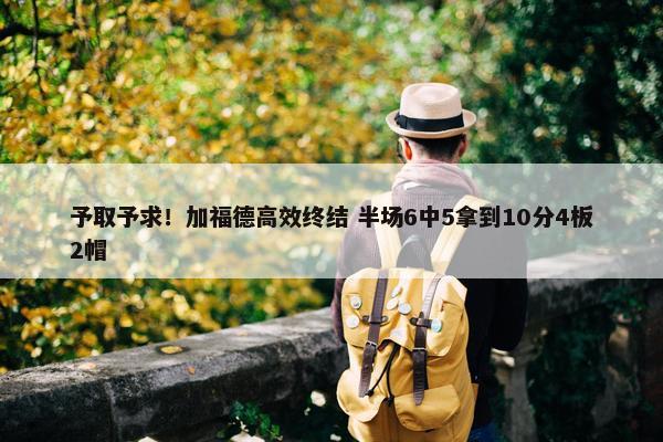 予取予求！加福德高效终结 半场6中5拿到10分4板2帽