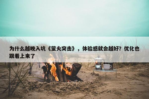 为什么越晚入坑《萤火突击》，体验感就会越好？优化也跟着上来了