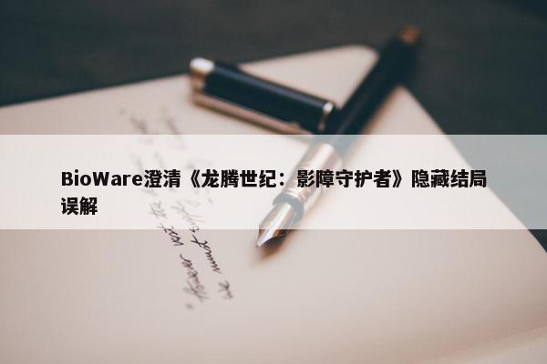 BioWare澄清《龙腾世纪：影障守护者》隐藏结局误解