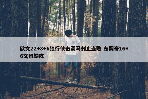 欧文22+8+6独行侠击溃马刺止连败 东契奇16+6文班缺阵