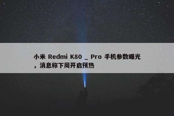 小米 Redmi K80 _ Pro 手机参数曝光，消息称下周开启预热